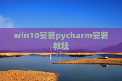 win10安装pycharm安装教程 win10安装pycharm安装教程